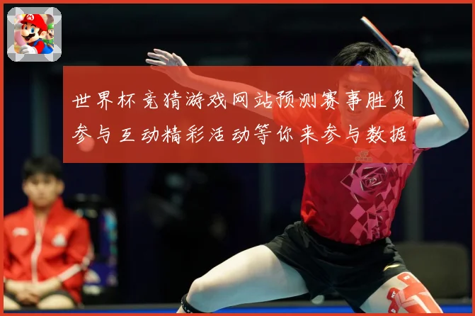 世界杯竞猜游戏网站预测赛事胜负参与互动精彩活动等你来参与数据研判：最新赛事动态与深度分析