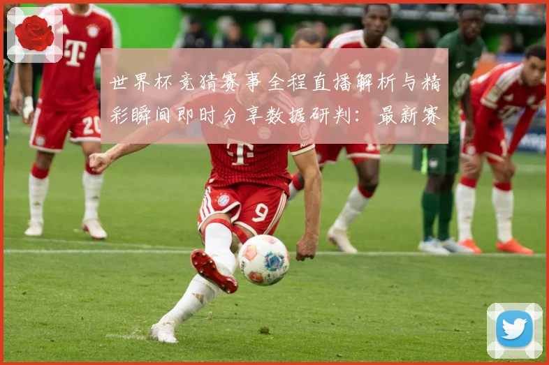 世界杯竞猜赛事全程直播解析与精彩瞬间即时分享数据研判：最新赛事动态与深度分析