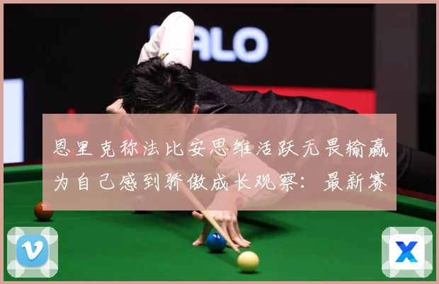恩里克称法比安思维活跃无畏输赢为自己感到骄傲成长观察：最新赛事动态与深度分析