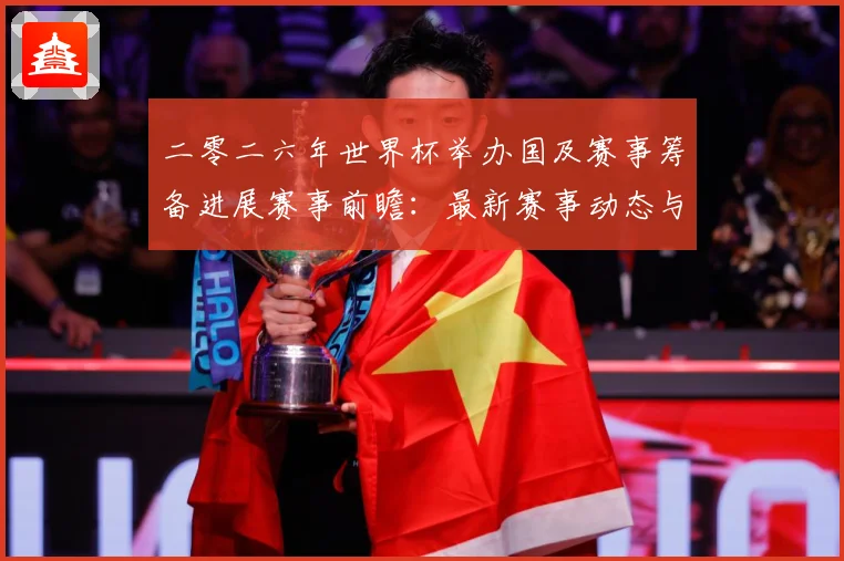 二零二六年世界杯举办国及赛事筹备进展赛事前瞻：最新赛事动态与深度分析