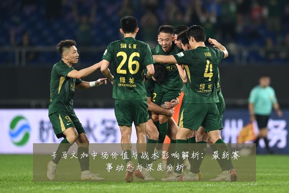 卡马文加中场价值与战术影响解析：最新赛事动态与深度分析