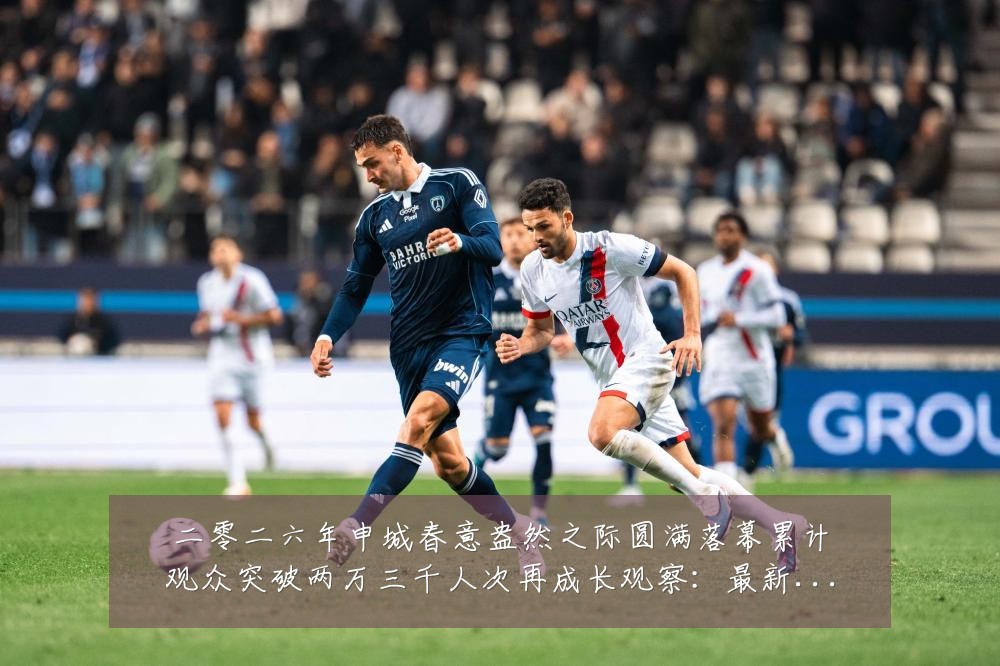 二零二六年申城春意盎然之际圆满落幕累计观众突破两万三千人次再成长观察:最新赛事动态与深度分析